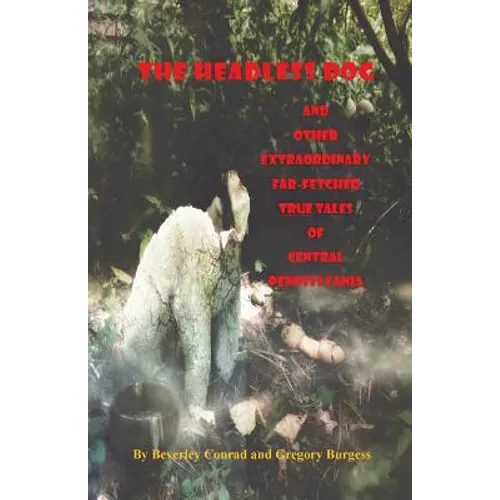 The Headless Dog: and Other Extraordinary Far-Fetched True Tales of Central Pennsylvania