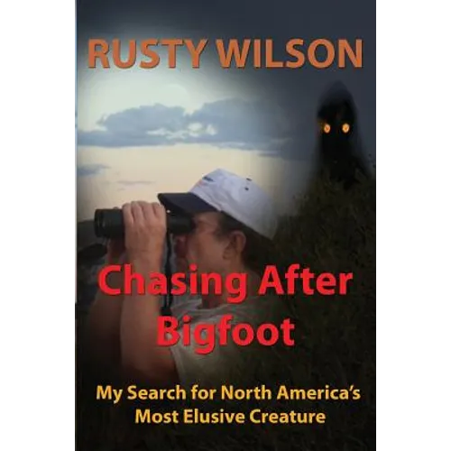 Chasing After Bigfoot: My Search for North America's Most Elusive Creature