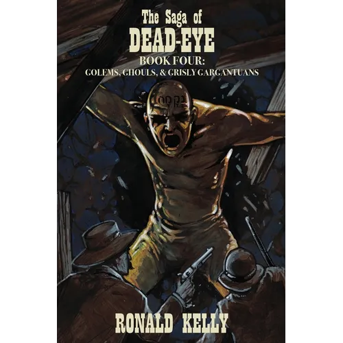 The Saga of Dead-Eye, Book Four: Golems, Ghouls, & Grisly Gargantuans