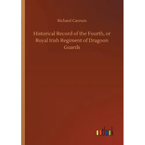 Historical Record of the Fourth, or Royal Irish Regiment of Dragoon Guards