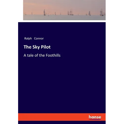 The Sky Pilot: A tale of the Foothills
