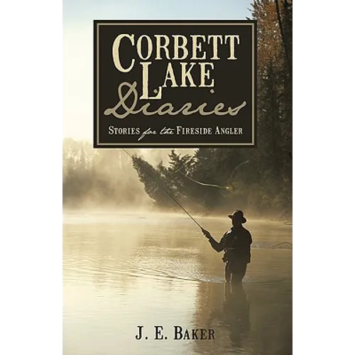 Corbett Lake Diaries: Stories for the Fireside Angler