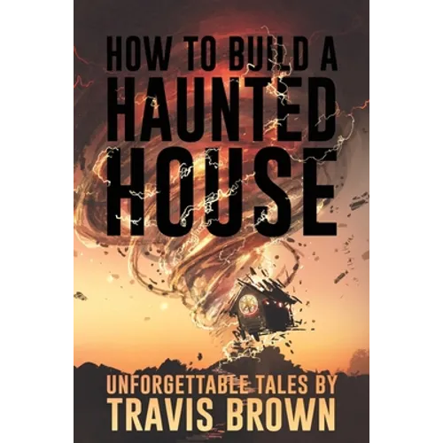 How to Build a Haunted House: Strange, Unsettling, and Unforgettable Tales