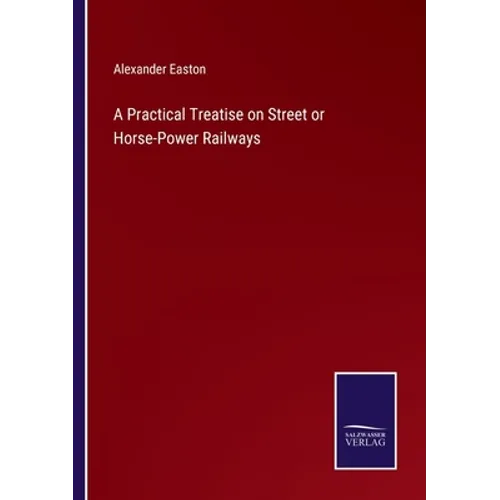 A Practical Treatise on Street or Horse-Power Railways
