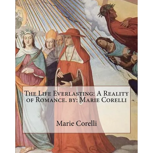 The Life Everlasting: A Reality of Romance. by: Marie Corelli