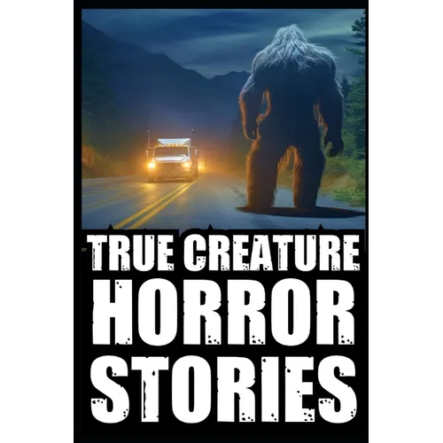 True Scary Creature Horror Stories: Vol 1. (Real Cryptid Encounters, Scary Camping and Deep Woods Accounts)