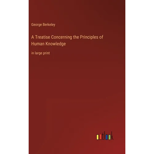 A Treatise Concerning the Principles of Human Knowledge: in large print