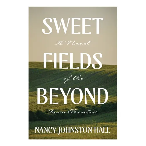 Sweet Fields Beyond: A Novel of the Iowa Frontier