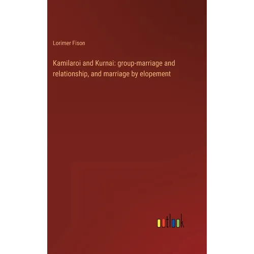 Kamilaroi and Kurnai: group-marriage and relationship, and marriage by elopement