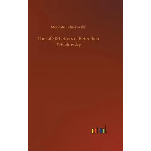The Life & Letters of Peter Ilich Tchaikovsky