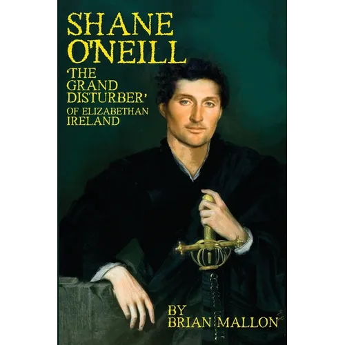 Shane O'Neill: 'The Grand Disturber' of Elizabethan Ireland
