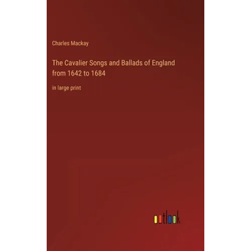 The Cavalier Songs and Ballads of England from 1642 to 1684: in large print
