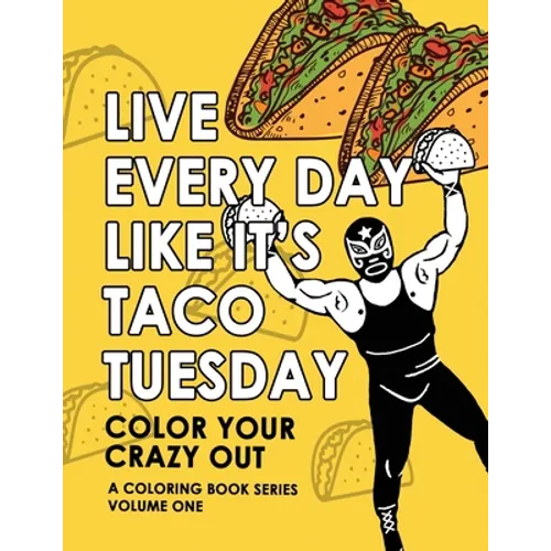 Live Every Day Like It's Taco Tuesday: Color Your Crazy Out - Volume One