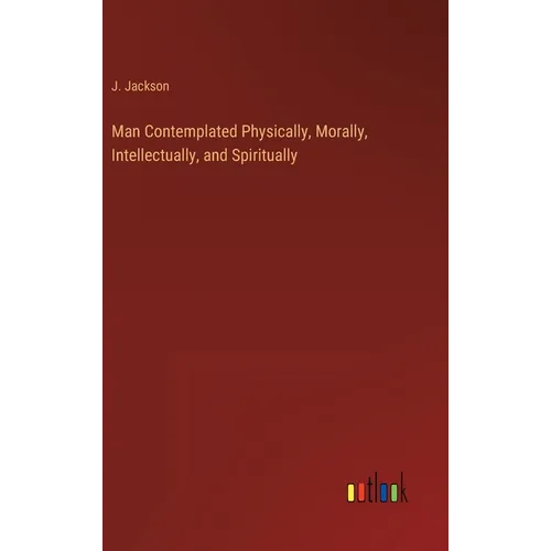 Man Contemplated Physically, Morally, Intellectually, and Spiritually