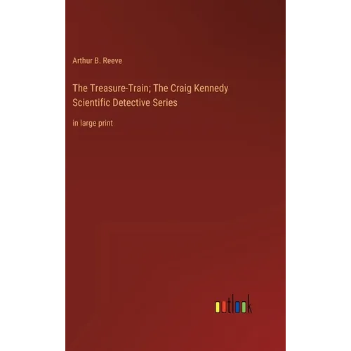 The Treasure-Train; The Craig Kennedy Scientific Detective Series: in large print