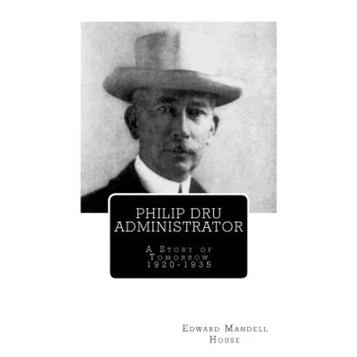 Philip Dru Administrator; A Story of Tomorrow 1920 -1935