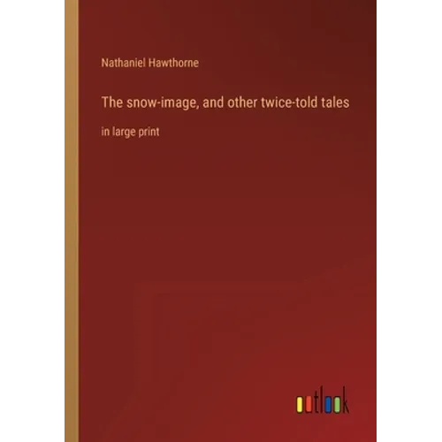 The snow-image, and other twice-told tales: in large print