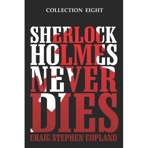 Sherlock Holmes Never Dies - Collection Eight: Four New Sherlock Holmes Mysteries