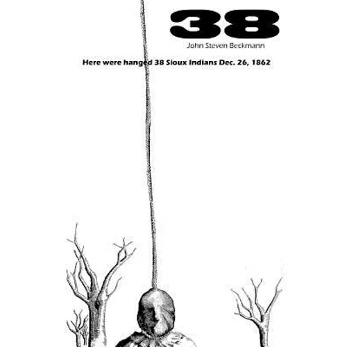38: Here were hanged 38 Sioux indians Dec. 26, 1862