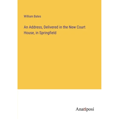 An Address, Delivered in the New Court House, in Springfield
