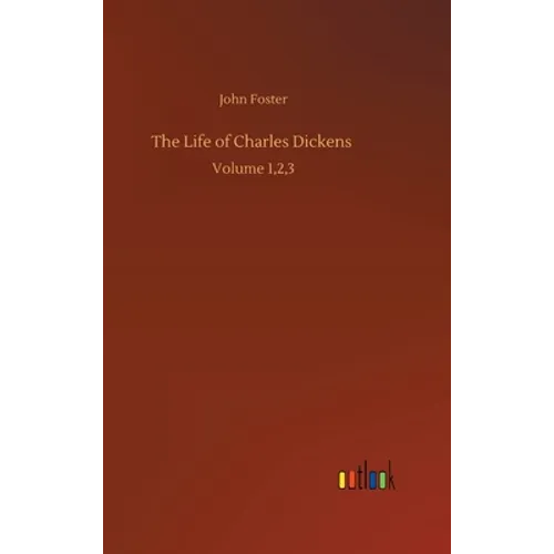 The Life of Charles Dickens: Volume 1,2,3