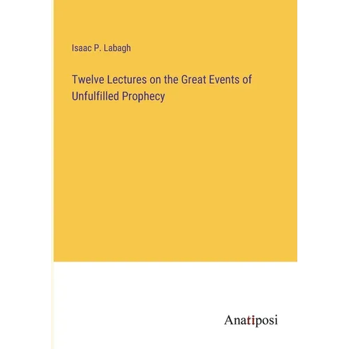 Twelve Lectures on the Great Events of Unfulfilled Prophecy