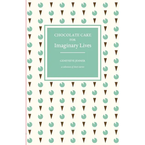 Chocolate Cake for Imaginary Lives: a collection of short stories