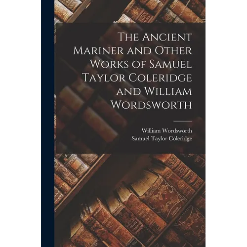 The Ancient Mariner and Other Works of Samuel Taylor Coleridge and William Wordsworth