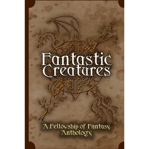 Fantastic Creatures: A Fellowship of Fantasy Anthology