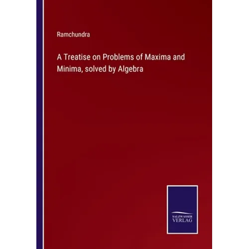 A Treatise on Problems of Maxima and Minima, solved by Algebra