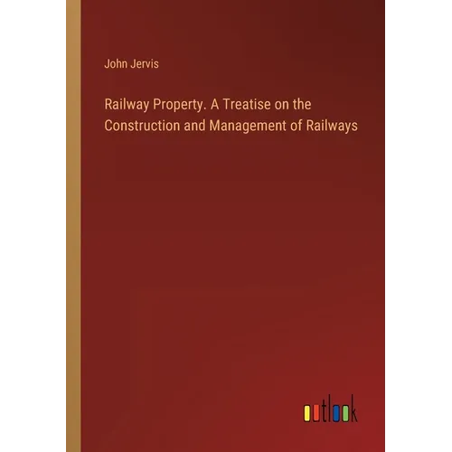 Railway Property. A Treatise on the Construction and Management of Railways