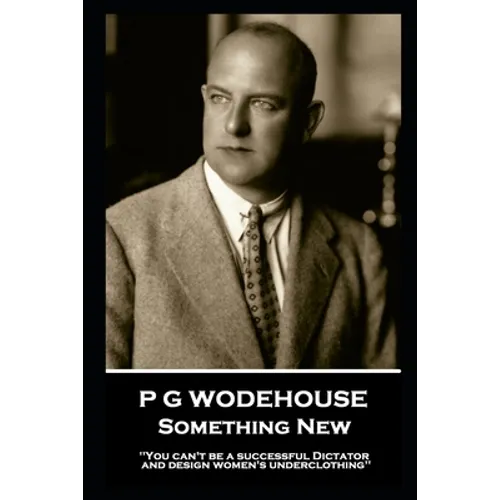 P G Wodehouse - Something New: ''You can't be a successful Dictator and design women's underclothing''