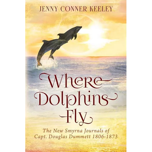 Where Dolphins Fly: New Smyrna Journals of Capt. Douglas Dummett 1806-1873