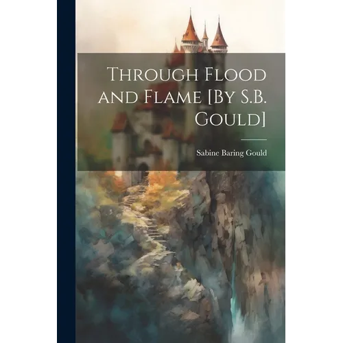 Through Flood and Flame [By S.B. Gould]