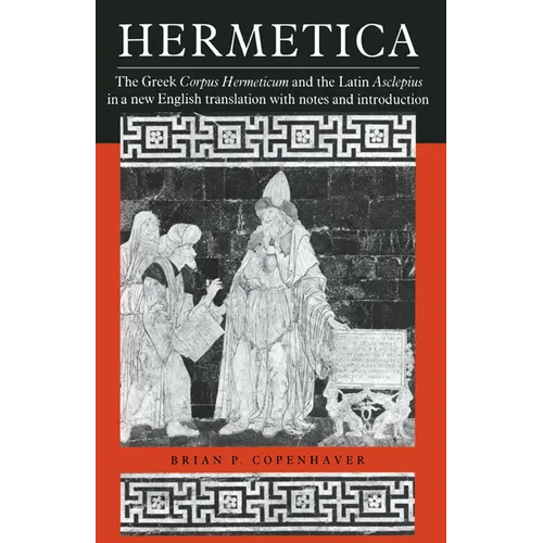 Hermetica: The Greek Corpus Hermeticum and the Latin Asclepius in a New English Translation, with Notes and Introduction