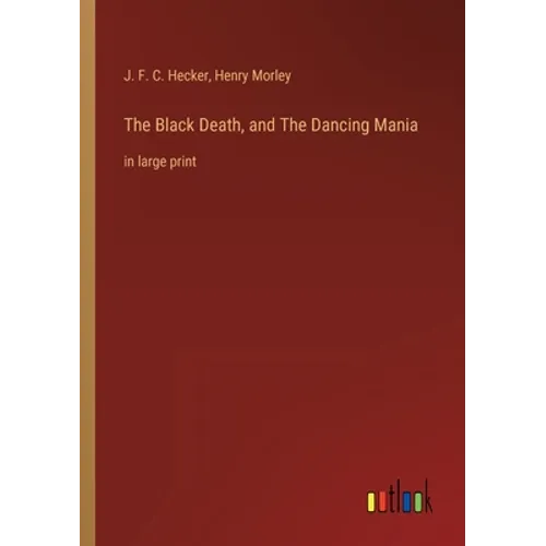 The Black Death, and The Dancing Mania: in large print