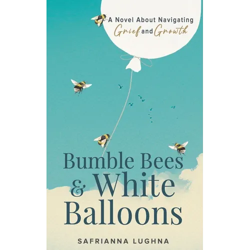 Bumble Bees & White Balloons: A Novel About Navigating Grief and Growth