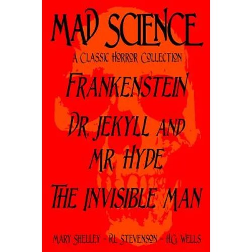 Mad Science: A Classic Horror Collection - Frankenstein, Dr. Jekyll and Mr. Hyde, The Invisible Man