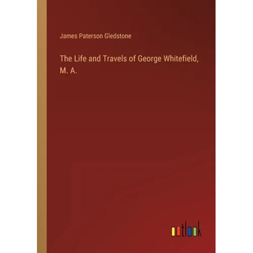 The Life and Travels of George Whitefield, M. A.