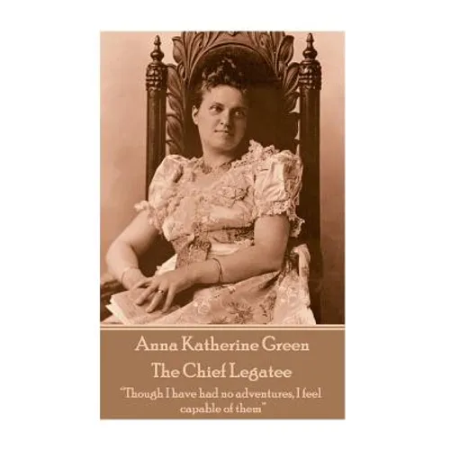Anna Katherine Green - The Chief Legatee: "Though I have had no adventures, I feel capable of them"