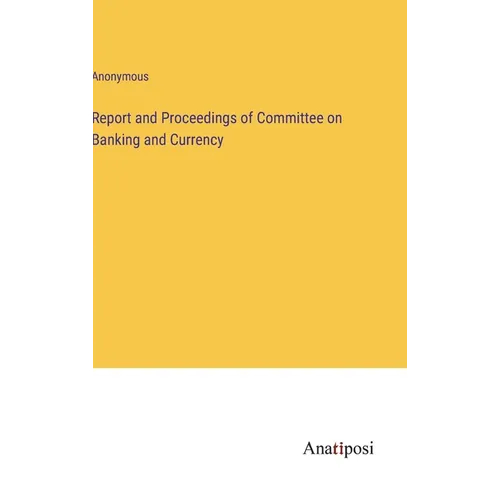 Report and Proceedings of Committee on Banking and Currency
