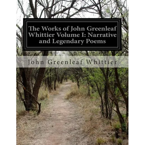 The Works of John Greenleaf Whittier Volume I: Narrative and Legendary Poems