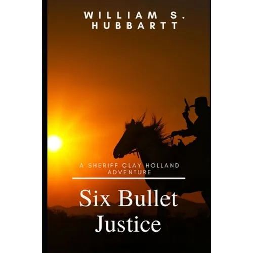 Six Bullet Justice: A Sheriff Clay Holland Adventure