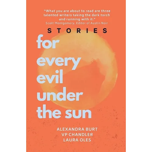 For Every Evil Under The Sun: Stories by Alexandra Burt, V.P. Chandler, and Laura Oles