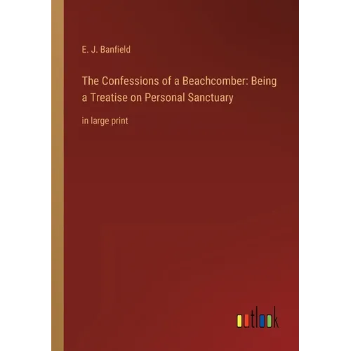 The Confessions of a Beachcomber: Being a Treatise on Personal Sanctuary: in large print