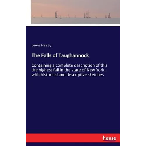 The Falls of Taughannock: Containing a complete description of this the highest fall in the state of New York: with historical and descriptive sketche