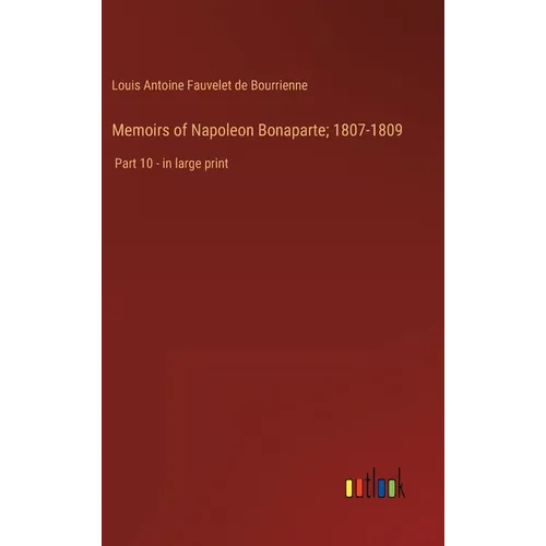 Memoirs of Napoleon Bonaparte; 1807-1809: Part 10 - in large print