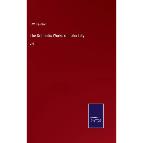 The Dramatic Works of John Lilly: Vol. I
