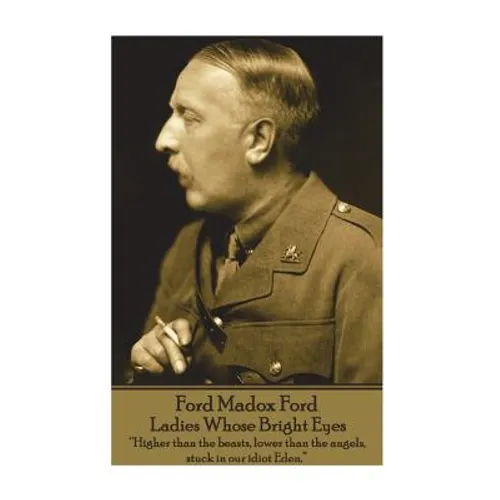 Ford Madox Ford - Ladies Whose Bright Eyes: "Higher than the beasts, lower than the angels, stuck in our idiot Eden."