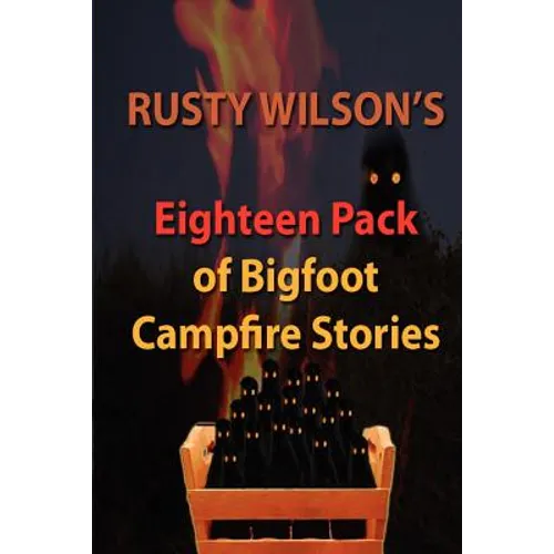 Rusty Wilson's Eighteen Pack of Bigfoot Campfire Stories